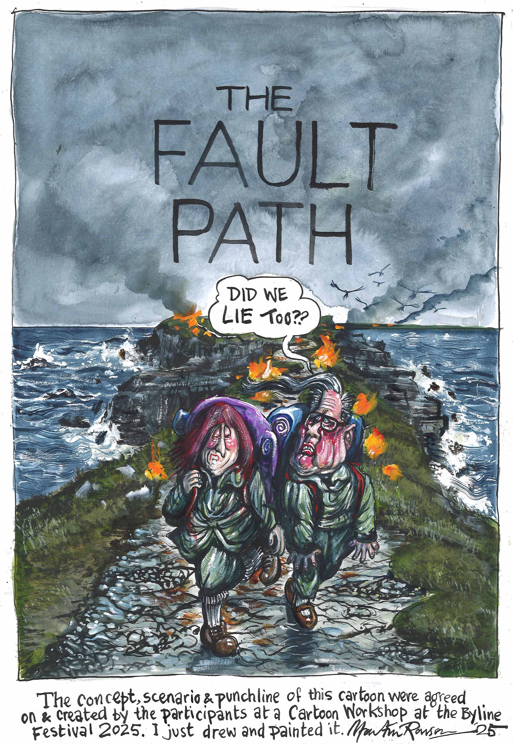 Martin Rowson's cartoon "The Fault Path". Keir Starmer and Rachel Reeves walk towards the reader along a coastal path with fires burning behind them, Starmer asking "Did we lie too?". The cartoon was elaborated by/with attendees at a workshop run by Martin Rowson at the 2025 Byline Festival